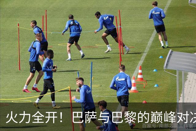 火力全开！巴萨与巴黎的巅峰对决即将上演